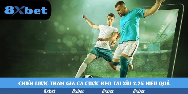 Chiến lược tham gia cá cược kèo tài xỉu 2.25 hiệu quả